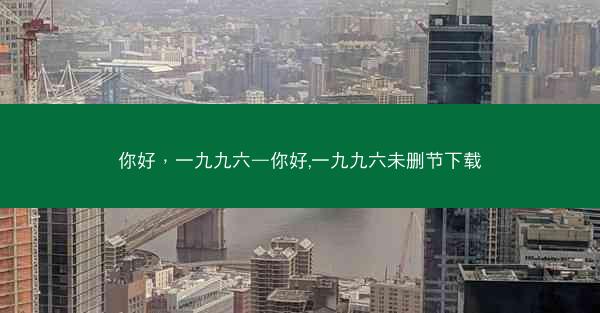 你好，一九九六—你好,一九九六未删节下载