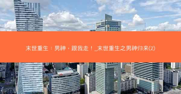 末世重生：男神，跟我走！_末世重生之男神归来(2)