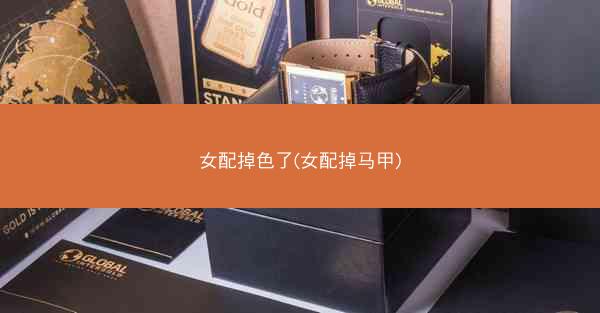 女配掉色了(女配掉马甲)