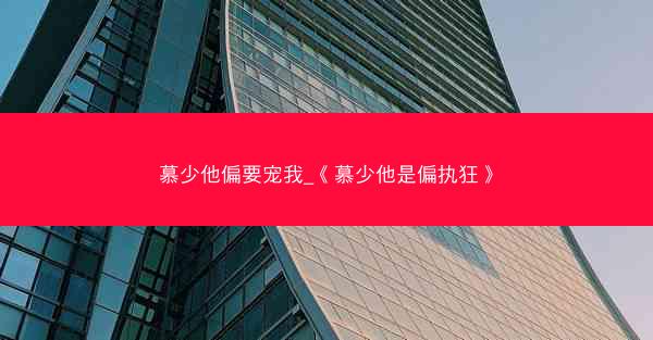 慕少他偏要宠我_《慕少他是偏执狂》