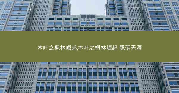木叶之枫林崛起;木叶之枫林崛起 飘落天涯 木叶之枫林崛起;木叶之枫林崛起 飘落天涯