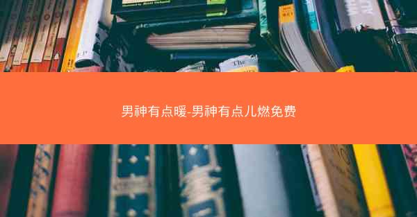 男神有点暖-男神有点儿燃免费