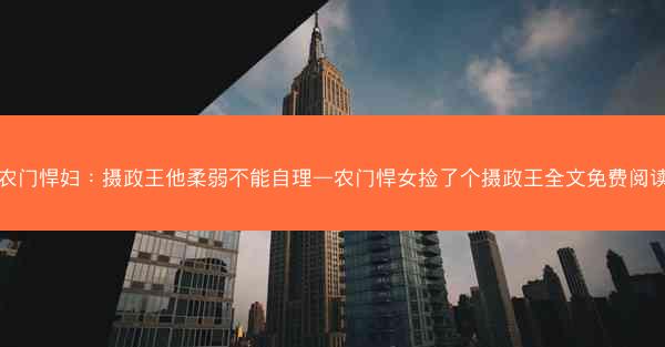 农门悍妇：摄政王他柔弱不能自理—农门悍女捡了个摄政王全文免费阅读