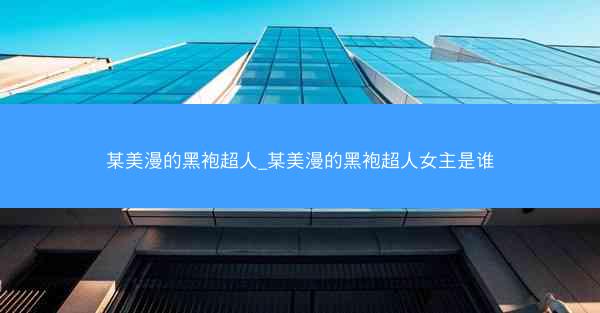 某美漫的黑袍超人_某美漫的黑袍超人女主是谁