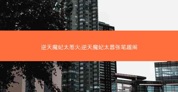 逆天魔妃太惹火;逆天魔妃太嚣张笔趣阁