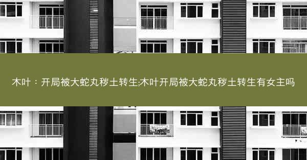 木叶:开局被大蛇丸秽土转生;木叶开局被大蛇丸秽土转生有女主吗 木叶:开局被大蛇丸秽土转生;木叶开局被大蛇丸秽土转生有女主吗