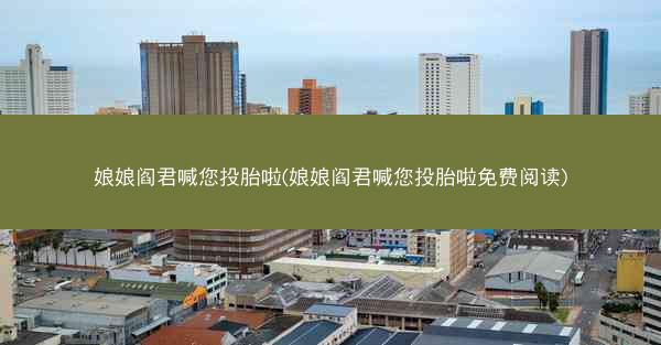 娘娘阎君喊您投胎啦(娘娘阎君喊您投胎啦免费阅读)