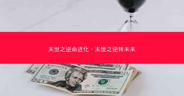 末世之逆命进化、末世之逆转未来
