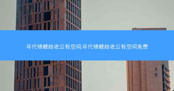 年代锦鲤她老公有空间;年代锦鲤她老公有空间免费