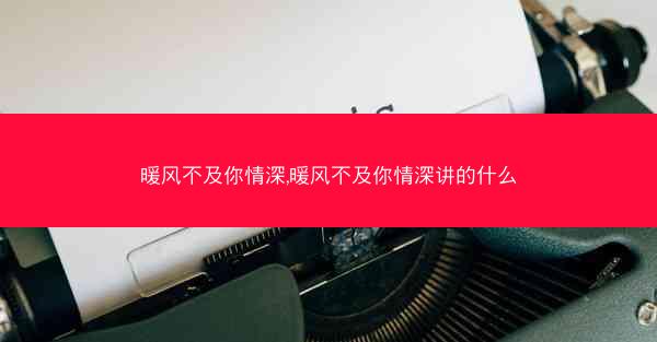 暖风不及你情深,暖风不及你情深讲的什么