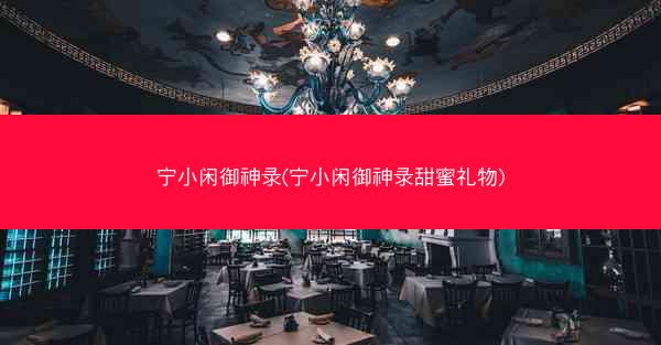 宁小闲御神录(宁小闲御神录甜蜜礼物)
