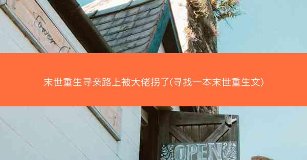 末世重生寻亲路上被大佬拐了(寻找一本末世重生文)