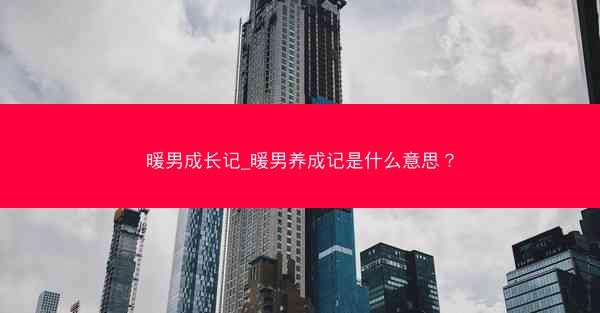 暖男成长记_暖男养成记是什么意思？