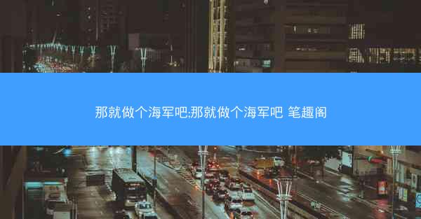 那就做个海军吧;那就做个海军吧 笔趣阁