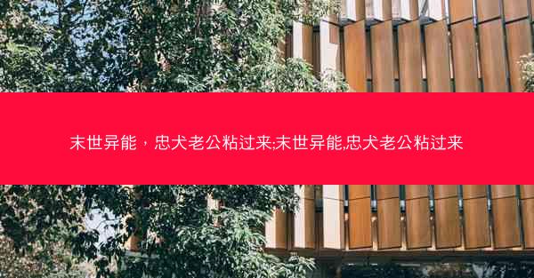 末世异能，忠犬老公粘过来;末世异能,忠犬老公粘过来