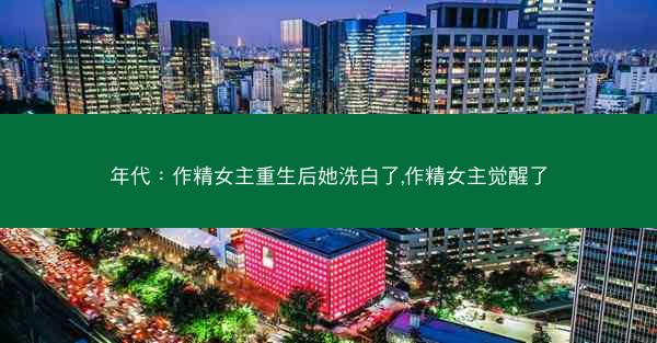 年代：作精女主重生后她洗白了,作精女主觉醒了