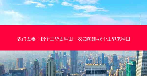 农门丑妻：拐个王爷去种田—农妇萌娃-拐个王爷来种田