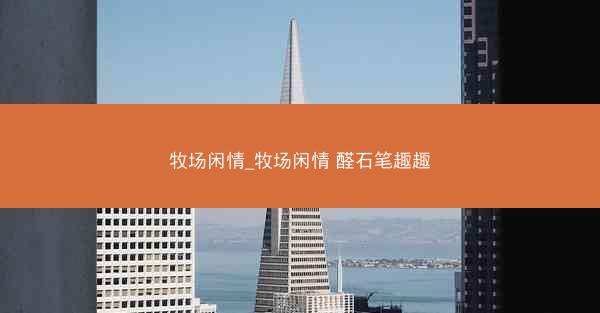 牧场闲情_牧场闲情 醛石笔趣趣 牧场闲情_牧场闲情 醛石笔趣趣