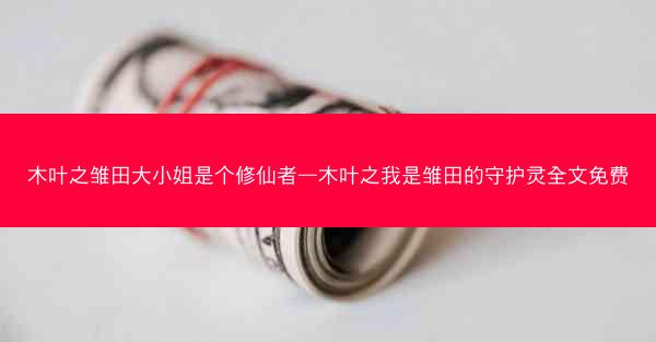 木叶之雏田大小姐是个修仙者—木叶之我是雏田的守护灵全文免费