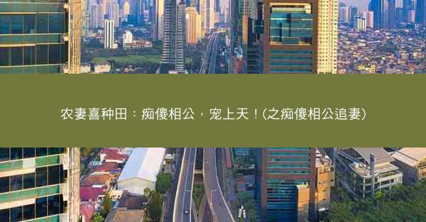 农妻喜种田：痴傻相公，宠上天！(之痴傻相公追妻)