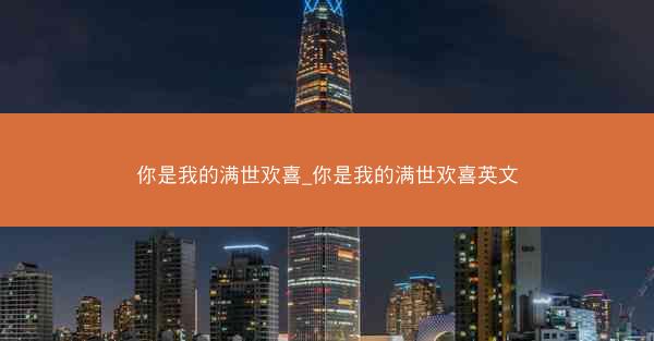 你是我的满世欢喜_你是我的满世欢喜英文
