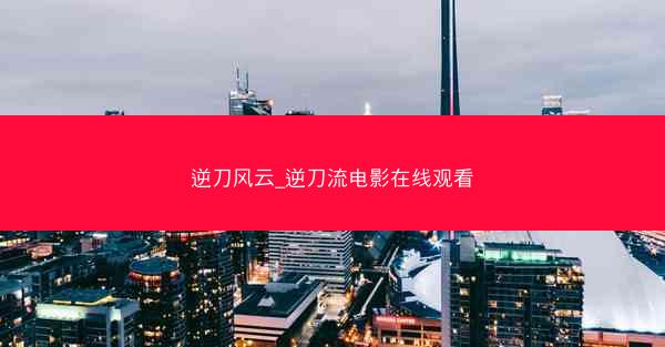 逆刀风云_逆刀流电影在线观看