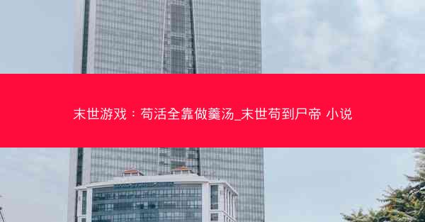 末世游戏：苟活全靠做羹汤_末世苟到尸帝 小说