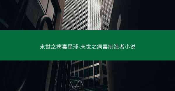 末世之病毒星球-末世之病毒制造者小说