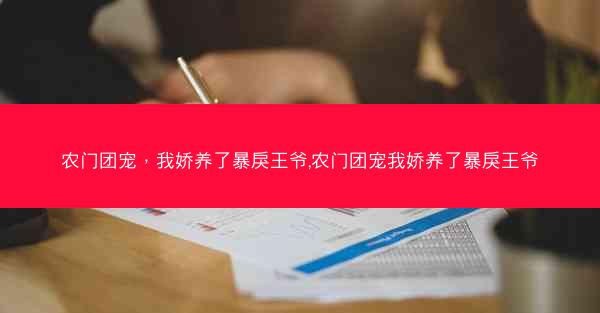 农门团宠，我娇养了暴戾王爷,农门团宠我娇养了暴戾王爷