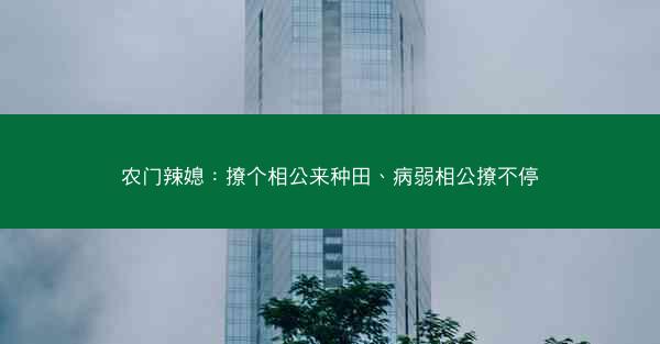 农门辣媳：撩个相公来种田、病弱相公撩不停