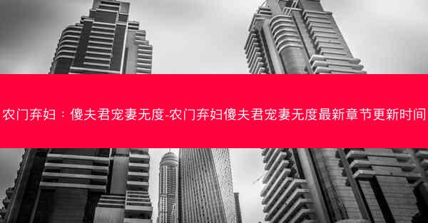 农门弃妇：傻夫君宠妻无度-农门弃妇傻夫君宠妻无度最新章节更新时间