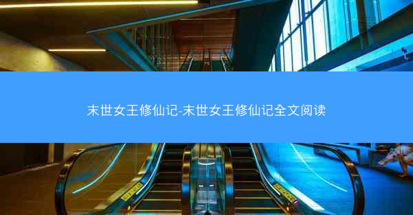 末世女王修仙记-末世女王修仙记全文阅读 末世女王修仙记-末世女王修仙记全文阅读