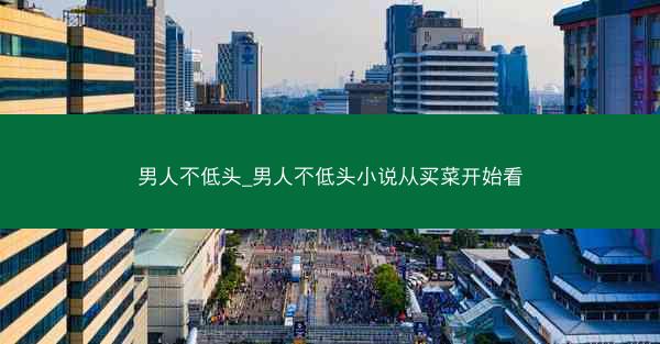 男人不低头_男人不低头小说从买菜开始看
