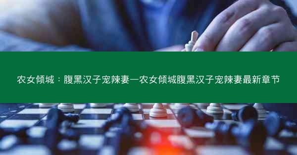 农女倾城：腹黑汉子宠辣妻—农女倾城腹黑汉子宠辣妻最新章节
