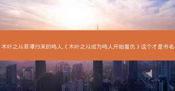 木叶之从哥谭归来的鸣人,《木叶之从成为鸣人开始复仇》这个才是书名