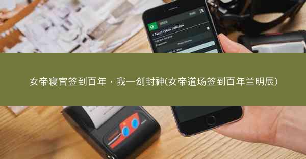 女帝寝宫签到百年，我一剑封神(女帝道场签到百年兰明辰)