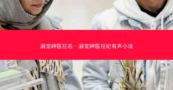 溺宠神医狂后、溺宠神医狂妃有声小说
