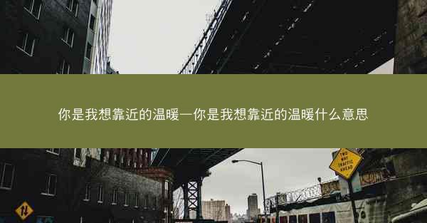 你是我想靠近的温暖—你是我想靠近的温暖什么意思
