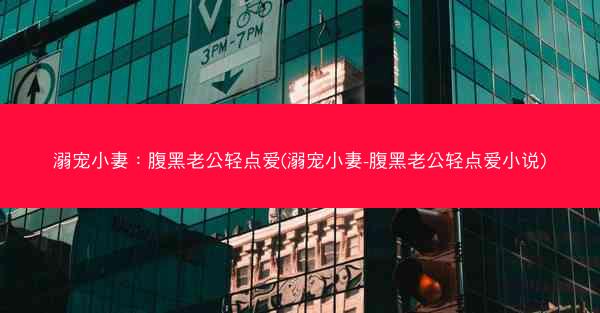 溺宠小妻:腹黑老公轻点爱(溺宠小妻-腹黑老公轻点爱小说) 溺宠小妻:腹黑老公轻点爱(溺宠小妻-腹黑老公轻点爱小说)