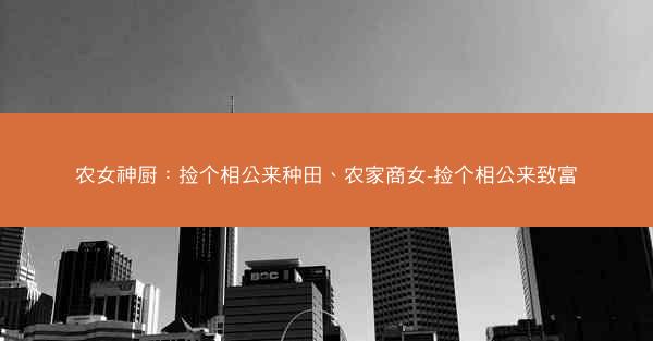 农女神厨：捡个相公来种田、农家商女-捡个相公来致富