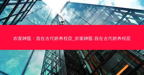 农家神医：我在古代娇养权臣_农家神医-我在古代娇养权臣