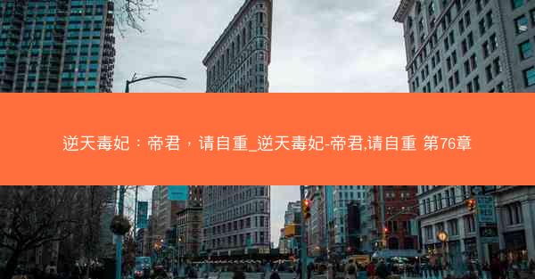 逆天毒妃：帝君，请自重_逆天毒妃-帝君,请自重 第76章