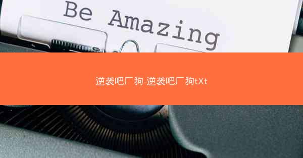 逆袭吧厂狗-逆袭吧厂狗tXt