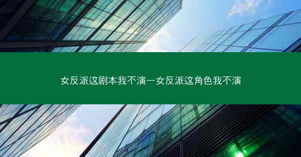 女反派这剧本我不演—女反派这角色我不演