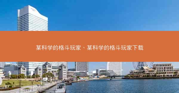 某科学的格斗玩家、某科学的格斗玩家下载