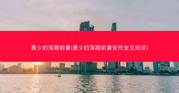 聂少的落跑前妻(聂少的落跑前妻安然全文阅读)