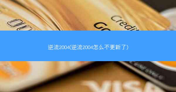 逆流2004(逆流2004怎么不更新了)