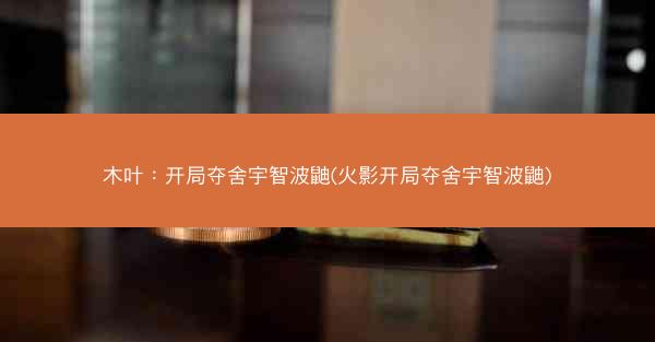 木叶：开局夺舍宇智波鼬(火影开局夺舍宇智波鼬)