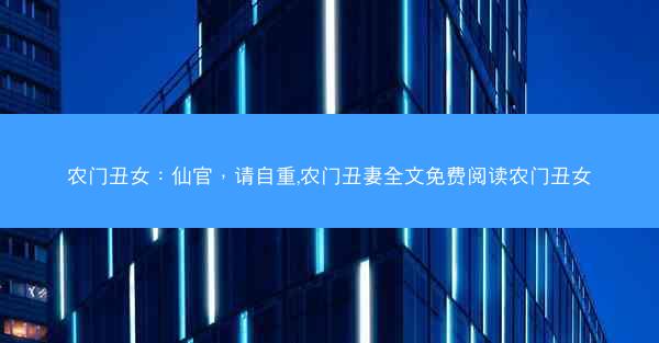 农门丑女：仙官，请自重,农门丑妻全文免费阅读农门丑女