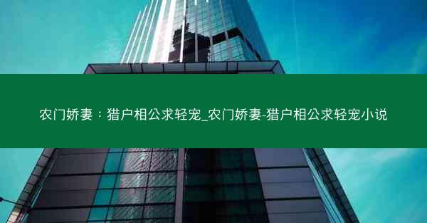 农门娇妻：猎户相公求轻宠_农门娇妻-猎户相公求轻宠小说